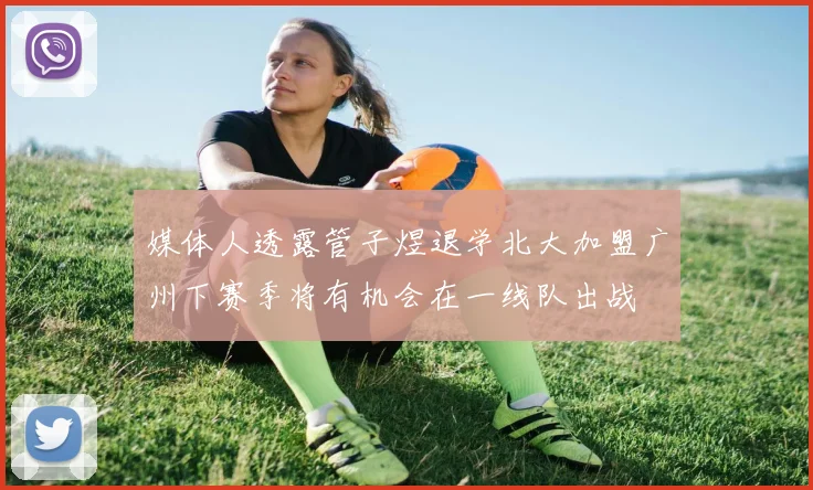 媒体人透露管子煜退学北大加盟广州下赛季将有机会在一线队出战