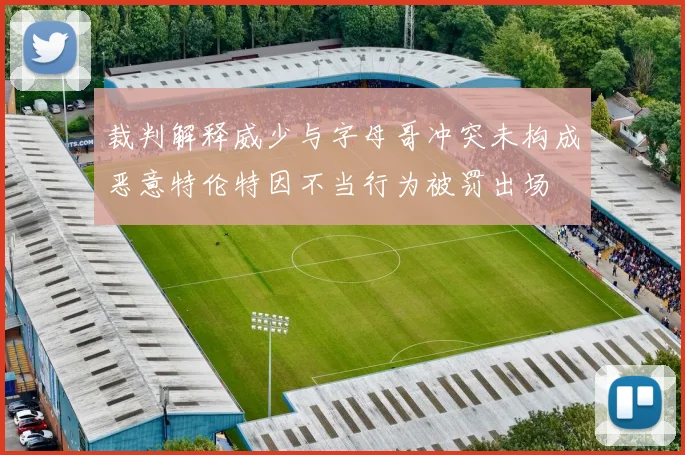 裁判解释威少与字母哥冲突未构成恶意特伦特因不当行为被罚出场