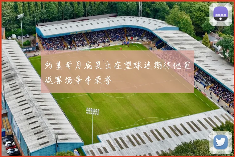约基奇月底复出在望球迷期待他重返赛场争夺荣誉