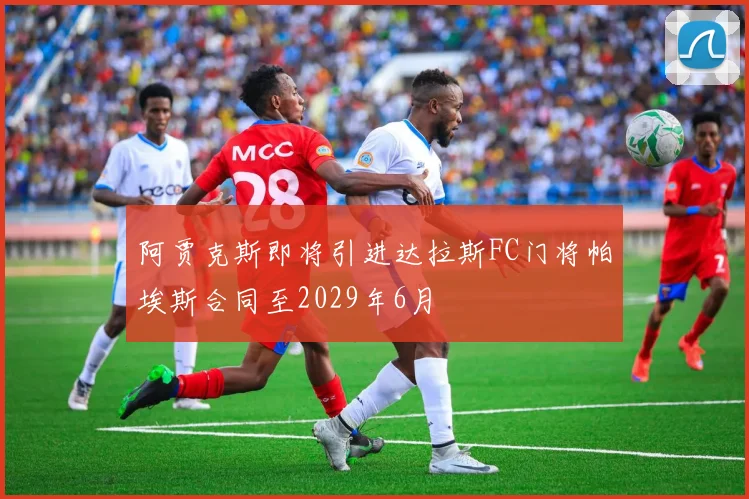 阿贾克斯即将引进达拉斯FC门将帕埃斯合同至2029年6月