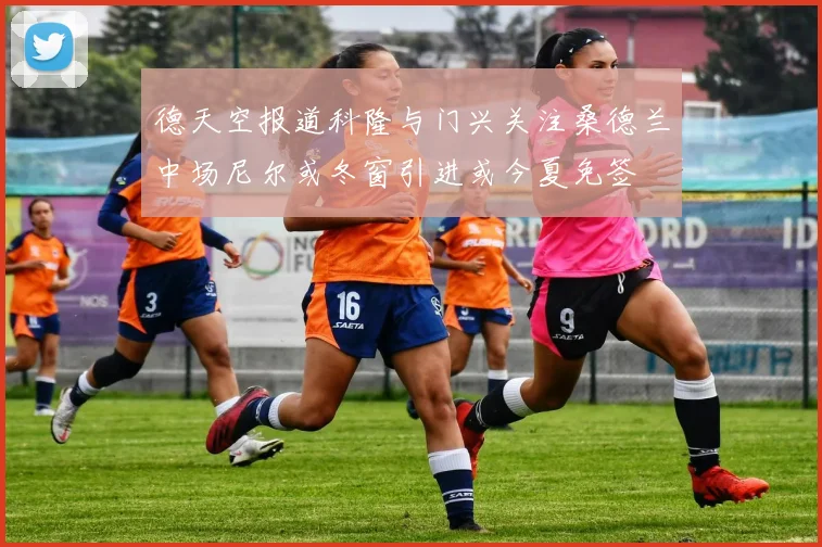 德天空报道科隆与门兴关注桑德兰中场尼尔或冬窗引进或今夏免签