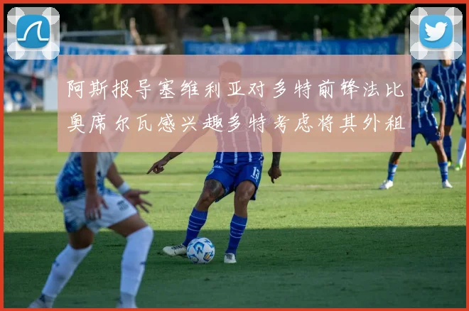 阿斯报导塞维利亚对多特前锋法比奥席尔瓦感兴趣多特考虑将其外租