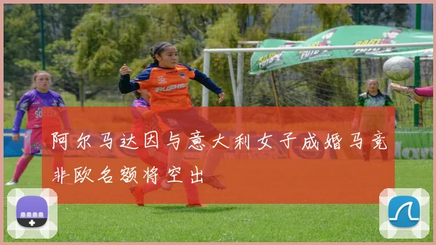 阿尔马达因与意大利女子成婚马竞非欧名额将空出