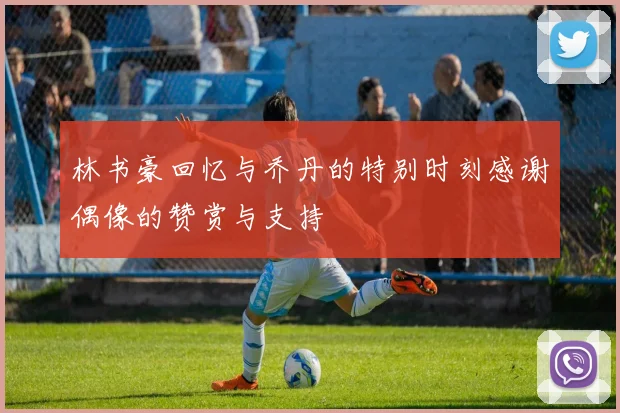 林书豪回忆与乔丹的特别时刻感谢偶像的赞赏与支持