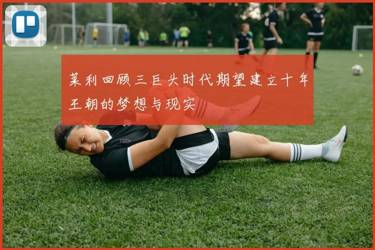 莱利回顾三巨头时代期望建立十年王朝的梦想与现实