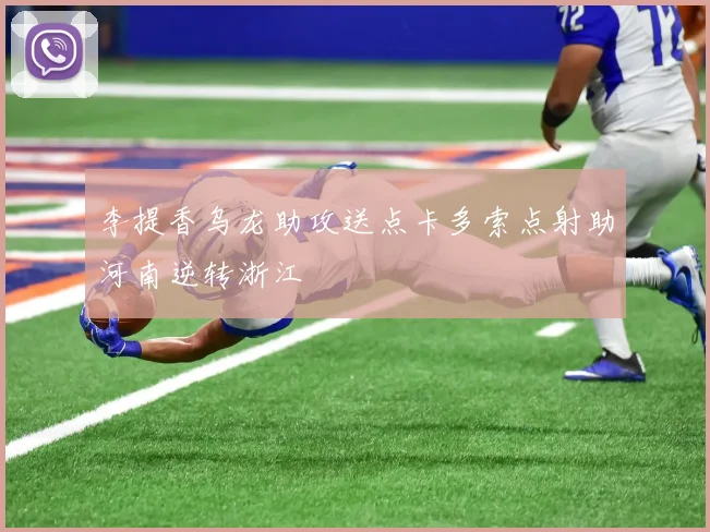 李提香乌龙助攻送点卡多索点射助河南逆转浙江