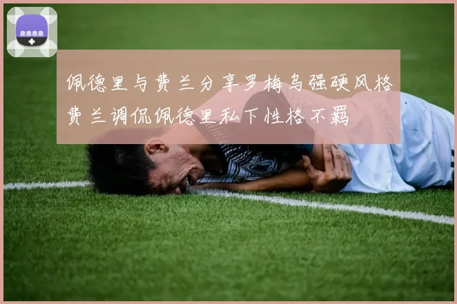 佩德里与费兰分享罗梅乌强硬风格费兰调侃佩德里私下性格不羁