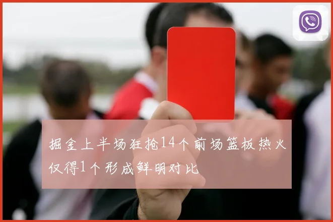 掘金上半场狂抢14个前场篮板热火仅得1个形成鲜明对比