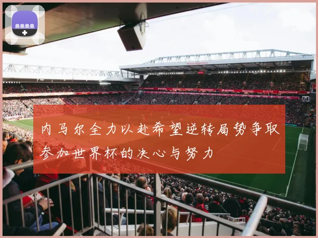 内马尔全力以赴希望逆转局势争取参加世界杯的决心与努力