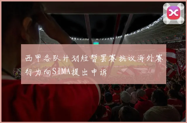 西甲各队计划短暂罢赛抗议海外赛行为向SIMA提出申诉