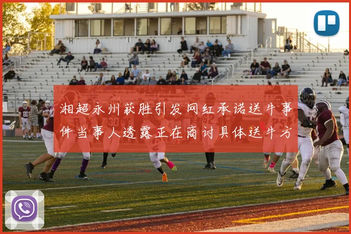 湘超永州获胜引发网红承诺送牛事件当事人透露正在商讨具体送牛方案