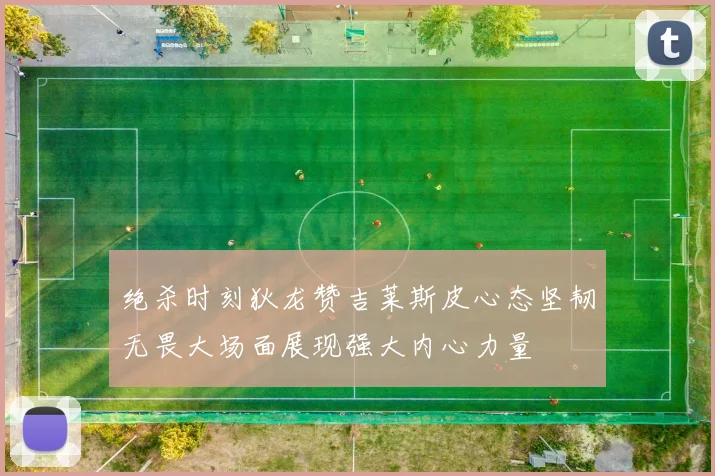 绝杀时刻狄龙赞吉莱斯皮心态坚韧无畏大场面展现强大内心力量