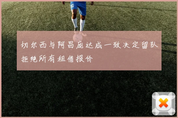切尔西与阿昌庞达成一致决定留队拒绝所有租借报价