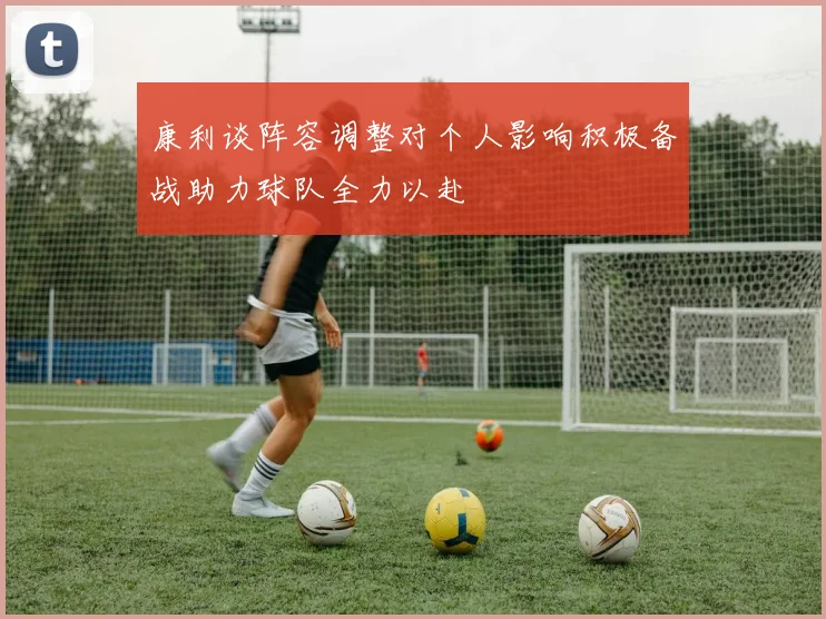康利谈阵容调整对个人影响积极备战助力球队全力以赴