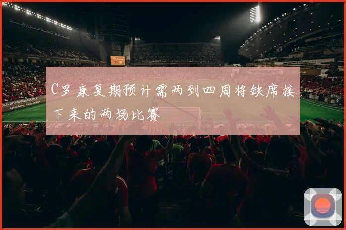 C罗康复期预计需两到四周将缺席接下来的两场比赛