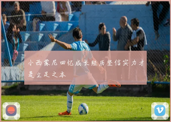 小西蒙尼回忆成长经历坚信实力才是立足之本